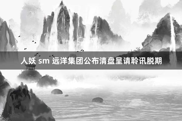 人妖 sm 远洋集团公布清盘呈请聆讯脱期