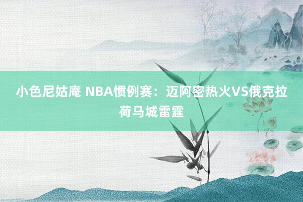 小色尼姑庵 NBA惯例赛：迈阿密热火VS俄克拉荷马城雷霆