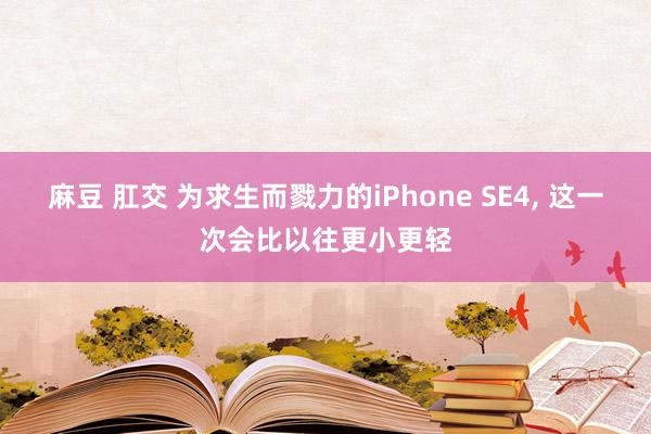 麻豆 肛交 为求生而戮力的iPhone SE4， 这一次会比以往更小更轻