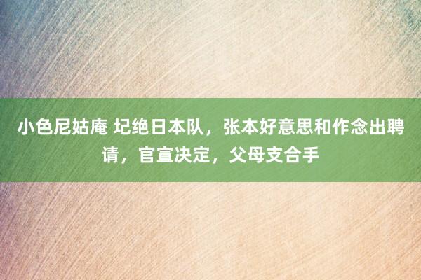 小色尼姑庵 圮绝日本队，张本好意思和作念出聘请，官宣决定，父母支合手