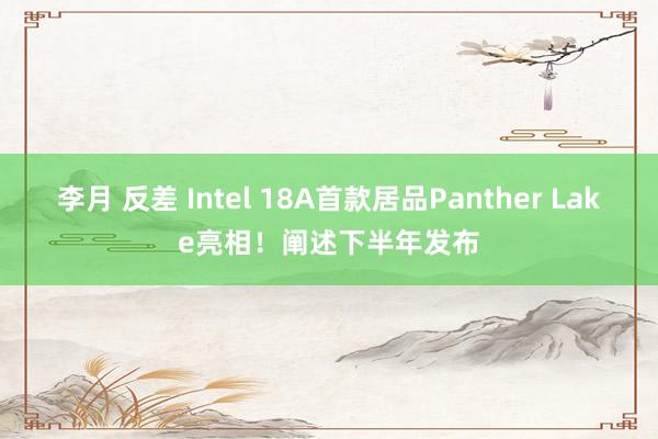 李月 反差 Intel 18A首款居品Panther Lake亮相！阐述下半年发布