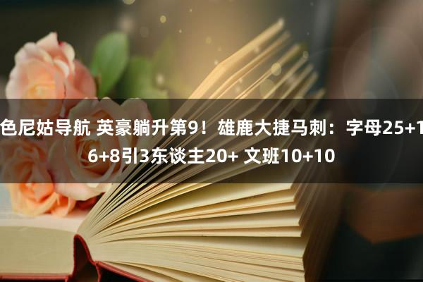 色尼姑导航 英豪躺升第9！雄鹿大捷马刺：字母25+16+8引3东谈主20+ 文班10+10