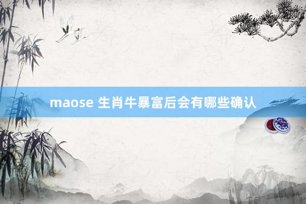 maose 生肖牛暴富后会有哪些确认