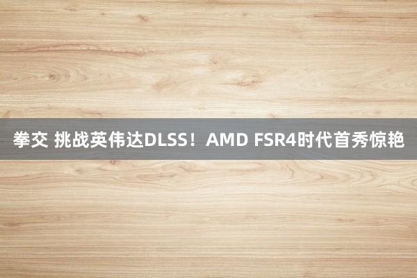 拳交 挑战英伟达DLSS！AMD FSR4时代首秀惊艳