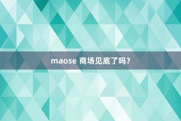 maose 商场见底了吗？