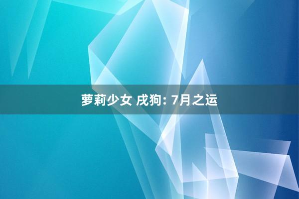 萝莉少女 戌狗: 7月之运